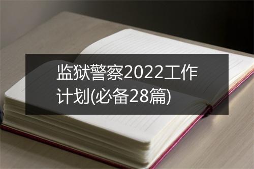 监狱警察2022工作计划(必备28篇)