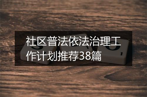 社区普法依法治理工作计划推荐38篇