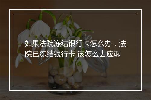 如果法院冻结银行卡怎么办，法院已冻结银行卡,该怎么去应诉