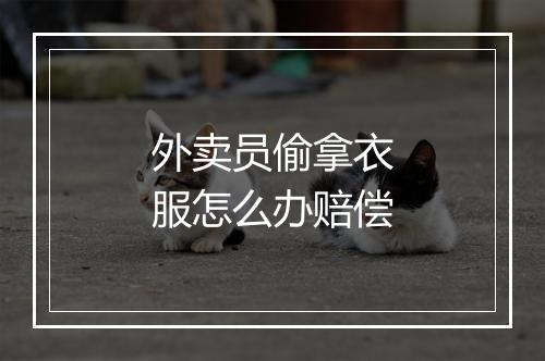 外卖员偷拿衣服怎么办赔偿
