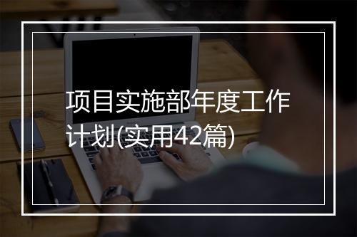 项目实施部年度工作计划(实用42篇)