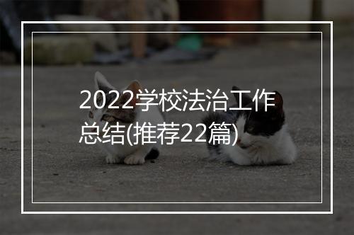 2022学校法治工作总结(推荐22篇)