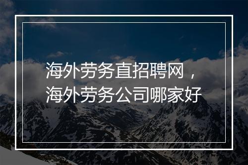 海外劳务直招聘网，海外劳务公司哪家好