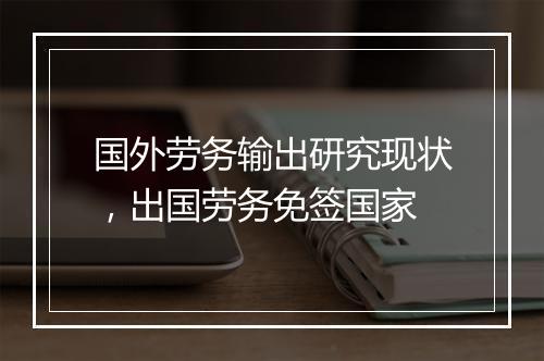 国外劳务输出研究现状，出国劳务免签国家