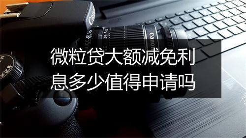 微粒贷大额减免利息多少值得申请吗