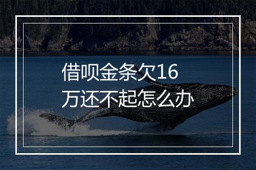 借呗金条欠16万还不起怎么办