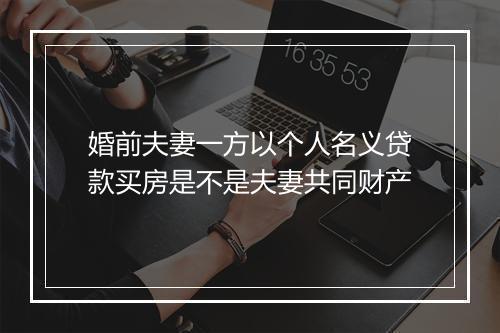 婚前夫妻一方以个人名义贷款买房是不是夫妻共同财产
