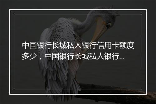 中国银行长城私人银行信用卡额度多少，中国银行长城私人银行信用卡额度