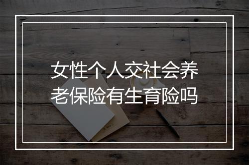 女性个人交社会养老保险有生育险吗