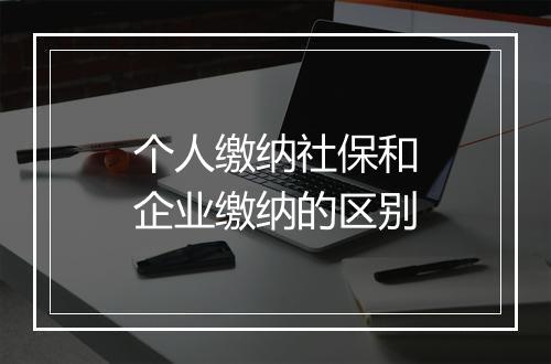 个人缴纳社保和企业缴纳的区别