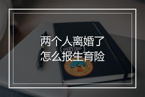 两个人离婚了怎么报生育险