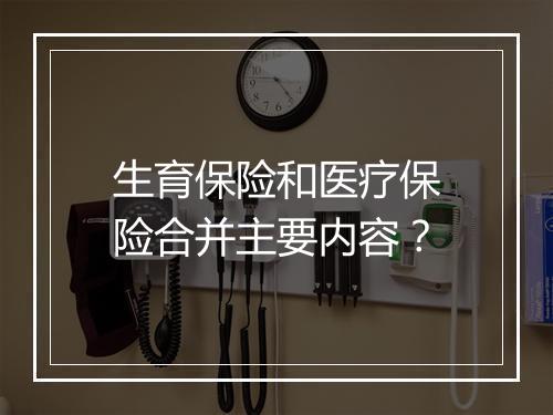 生育保险和医疗保险合并主要内容？