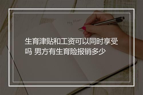 生育津贴和工资可以同时享受吗 男方有生育险报销多少