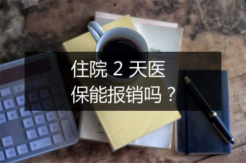 住院 2 天医保能报销吗？