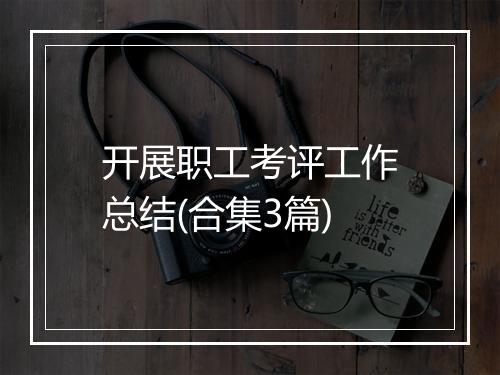 开展职工考评工作总结(合集3篇)