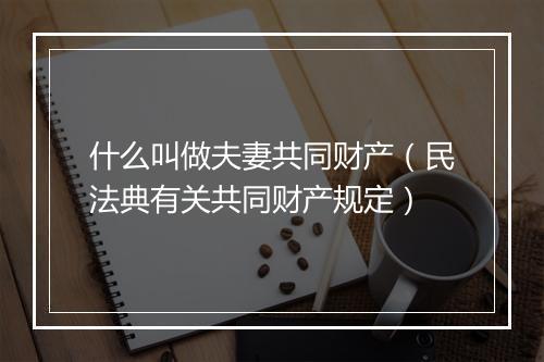 什么叫做夫妻共同财产（民法典有关共同财产规定）