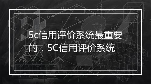5c信用评价系统最重要的，5C信用评价系统