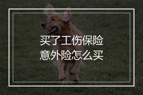 买了工伤保险意外险怎么买