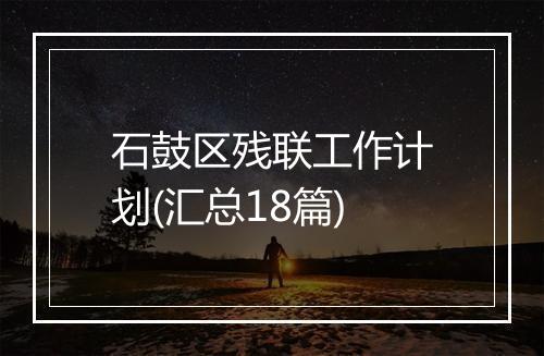石鼓区残联工作计划(汇总18篇)