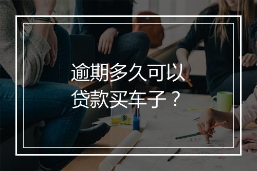 逾期多久可以贷款买车子？