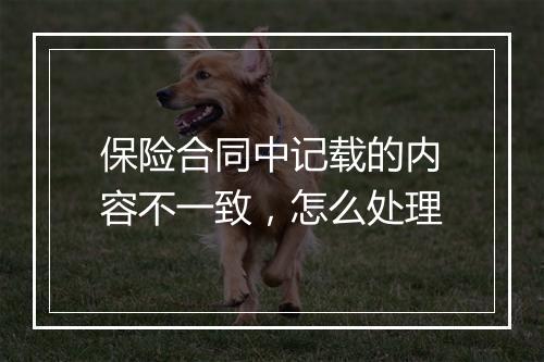 保险合同中记载的内容不一致，怎么处理