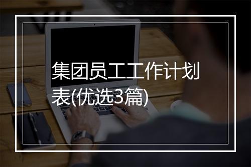 集团员工工作计划表(优选3篇)
