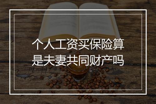 个人工资买保险算是夫妻共同财产吗