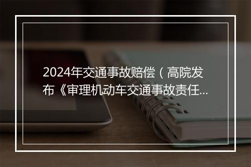 2024年交通事故赔偿（高院发布《审理机动车交通事故责任纠纷指引》(2024)）