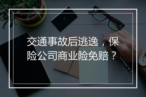 交通事故后逃逸，保险公司商业险免赔？