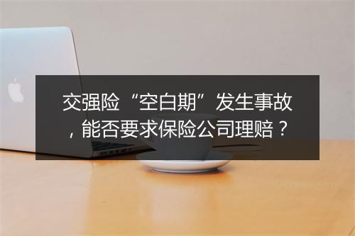 交强险“空白期”发生事故，能否要求保险公司理赔？