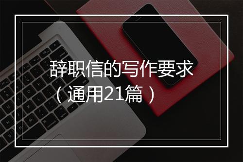 辞职信的写作要求（通用21篇）