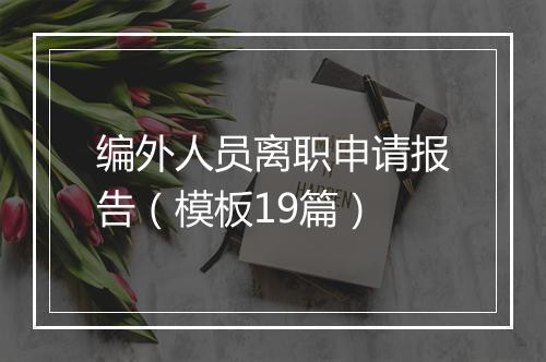 编外人员离职申请报告（模板19篇）