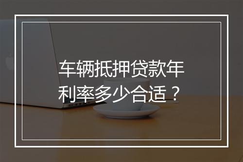 车辆抵押贷款年利率多少合适？