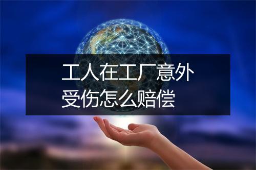 工人在工厂意外受伤怎么赔偿