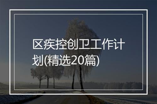 区疾控创卫工作计划(精选20篇)