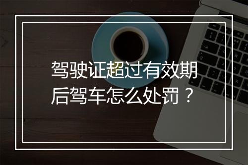 驾驶证超过有效期后驾车怎么处罚？