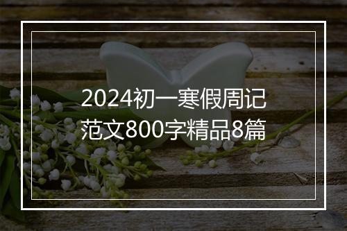 2024初一寒假周记范文800字精品8篇
