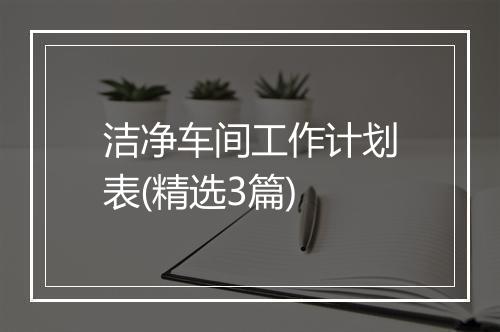 洁净车间工作计划表(精选3篇)