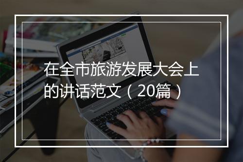 在全市旅游发展大会上的讲话范文（20篇）