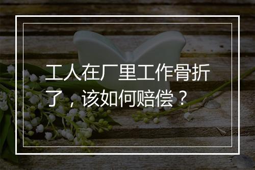 工人在厂里工作骨折了，该如何赔偿？