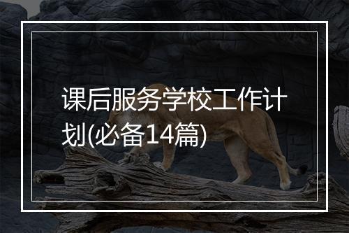 课后服务学校工作计划(必备14篇)
