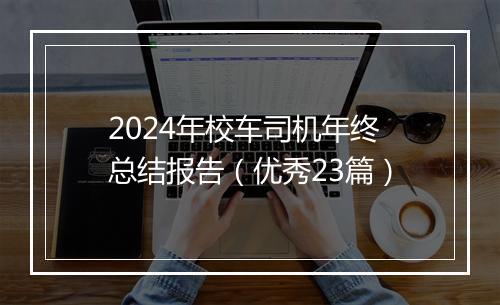 2024年校车司机年终总结报告（优秀23篇）