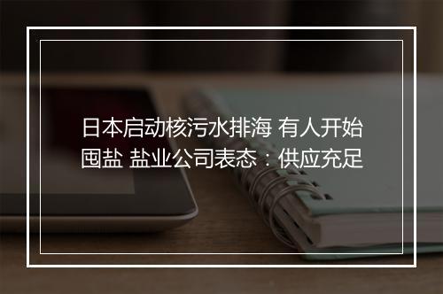 日本启动核污水排海 有人开始囤盐 盐业公司表态：供应充足