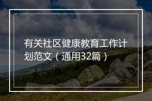 有关社区健康教育工作计划范文（通用32篇）