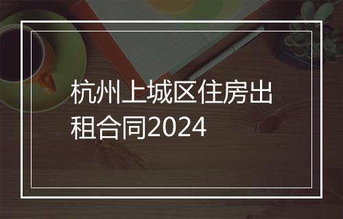 杭州上城区住房出租合同2024