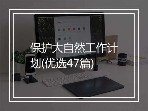 保护大自然工作计划(优选47篇)