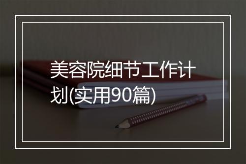 美容院细节工作计划(实用90篇)