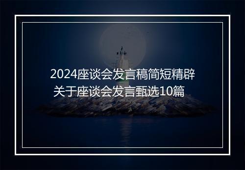 2024座谈会发言稿简短精辟 关于座谈会发言甄选10篇