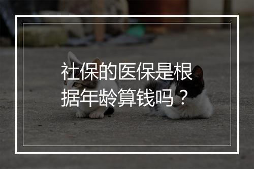 社保的医保是根据年龄算钱吗？