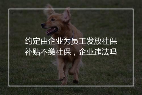 约定由企业为员工发放社保补贴不缴社保，企业违法吗